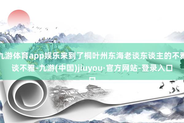 九游体育app娱乐来到了桐叶州东海老谈东谈主的不雅谈不雅-九游(中国)jiuyou·官方网站-登录入口