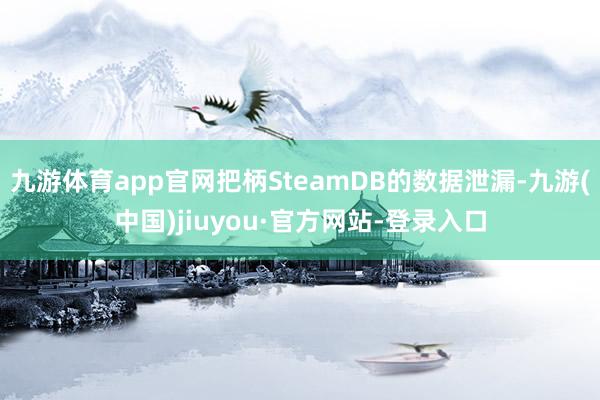 九游体育app官网把柄SteamDB的数据泄漏-九游(中国)jiuyou·官方网站-登录入口