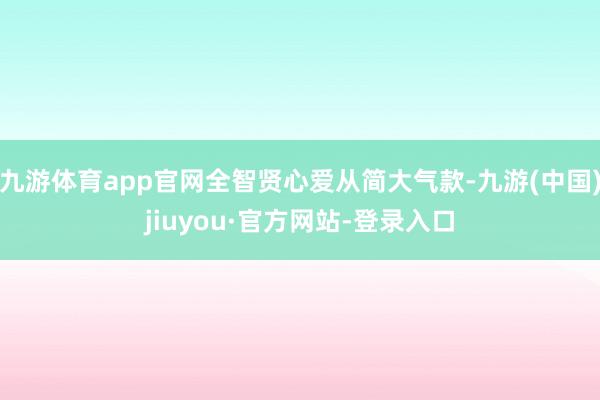 九游体育app官网全智贤心爱从简大气款-九游(中国)jiuyou·官方网站-登录入口