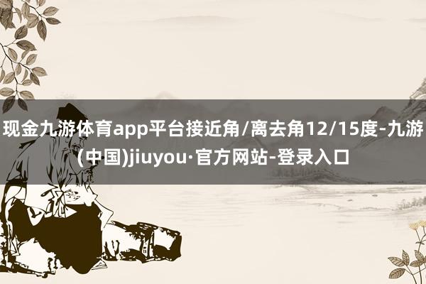 现金九游体育app平台接近角/离去角12/15度-九游(中国)jiuyou·官方网站-登录入口