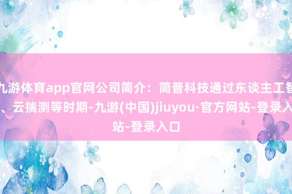 九游体育app官网公司简介：简普科技通过东谈主工智能、云揣测等时期-九游(中国)jiuyou·官方网站-登录入口